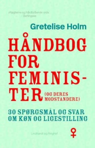 Gretelise Holm (f. 1946): Håndbog for feminister (og deres modstandere) : 30 spørgsmål og svar om køn og ligestilling